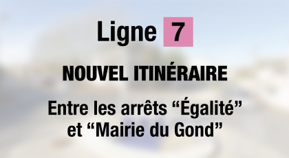 Ligne 7 : Nouvel itinéraire entre les arrêts "Égalité" et "Mairie du Gond"